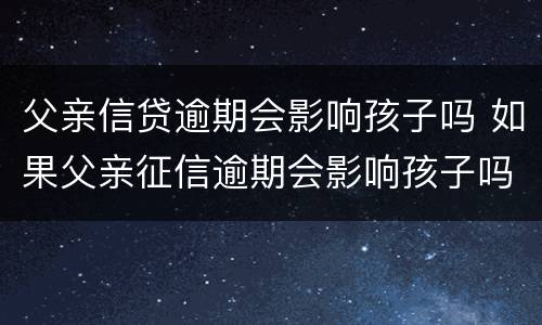 父亲信贷逾期会影响孩子吗 如果父亲征信逾期会影响孩子吗