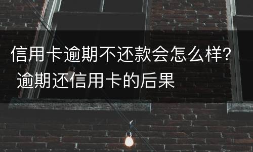 信用卡逾期不还款会怎么样？ 逾期还信用卡的后果