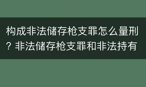 构成非法储存枪支罪怎么量刑? 非法储存枪支罪和非法持有枪支罪