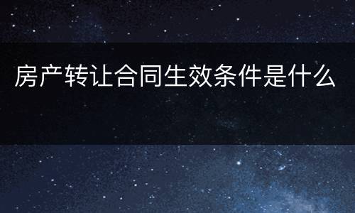 房产转让合同生效条件是什么