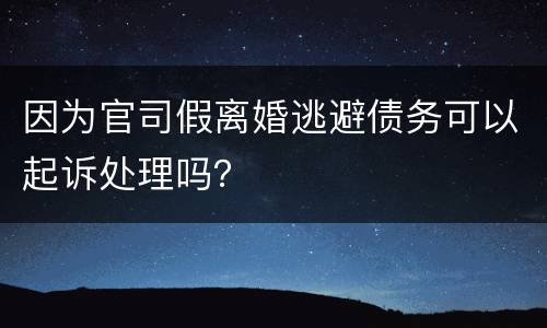 因为官司假离婚逃避债务可以起诉处理吗？