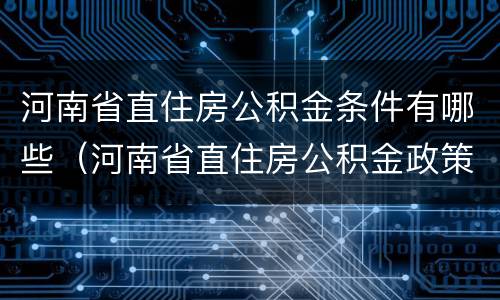 河南省直住房公积金条件有哪些（河南省直住房公积金政策）