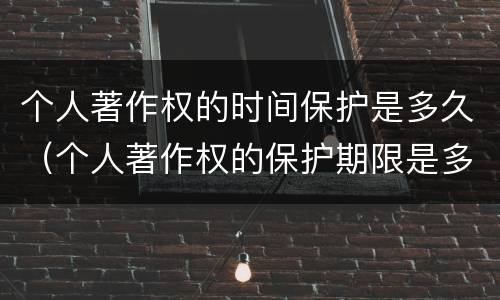 个人著作权的时间保护是多久（个人著作权的保护期限是多少）