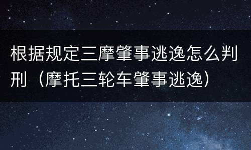 根据规定三摩肇事逃逸怎么判刑（摩托三轮车肇事逃逸）