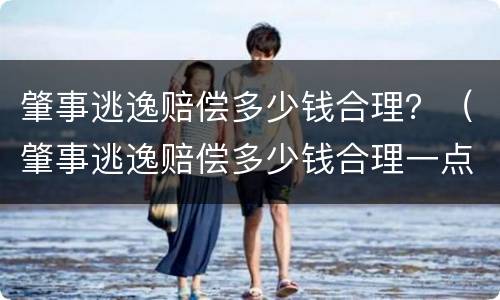 肇事逃逸赔偿多少钱合理？（肇事逃逸赔偿多少钱合理一点）