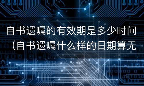 自书遗嘱的有效期是多少时间（自书遗嘱什么样的日期算无效）