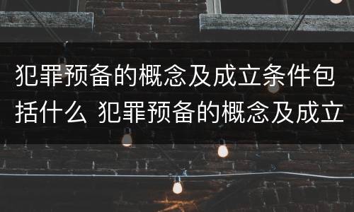 犯罪预备的概念及成立条件包括什么 犯罪预备的概念及成立条件包括什么