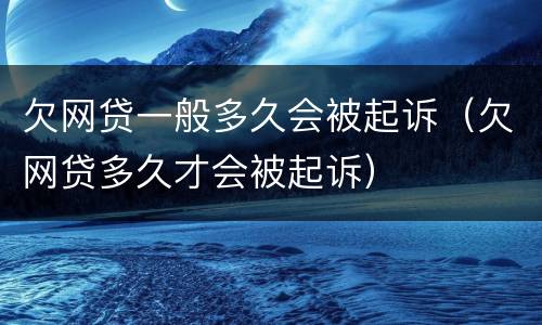 欠网贷一般多久会被起诉（欠网贷多久才会被起诉）