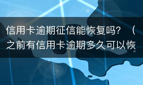 信用卡逾期征信能恢复吗？（之前有信用卡逾期多久可以恢复征信）