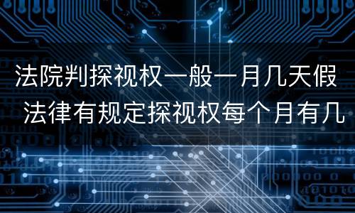 法院判探视权一般一月几天假 法律有规定探视权每个月有几天吗