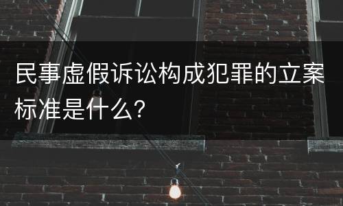 民事虚假诉讼构成犯罪的立案标准是什么？