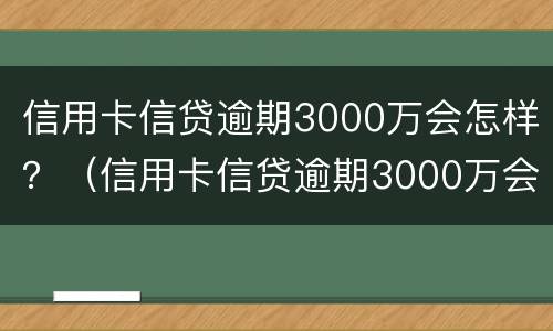 信用卡信贷逾期3000万会怎样？（信用卡信贷逾期3000万会怎样处理）