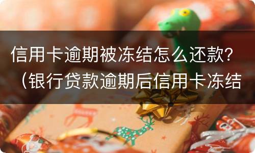 信用卡逾期被冻结怎么还款？（银行贷款逾期后信用卡冻结了怎么办）
