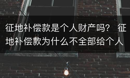 征地补偿款是个人财产吗？ 征地补偿款为什么不全部给个人