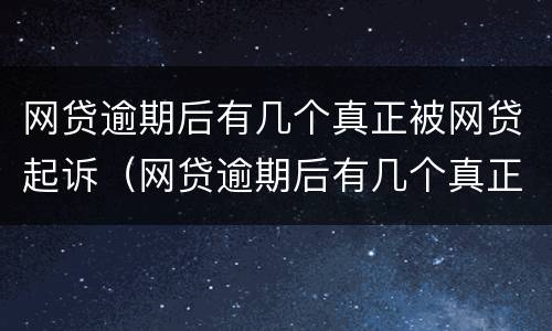 网贷逾期后有几个真正被网贷起诉（网贷逾期后有几个真正被网贷起诉的案例）