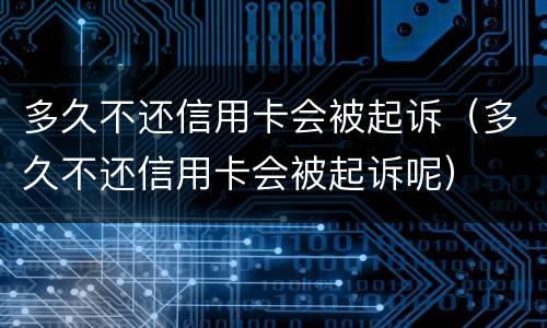 多久不还信用卡会被起诉（多久不还信用卡会被起诉呢）