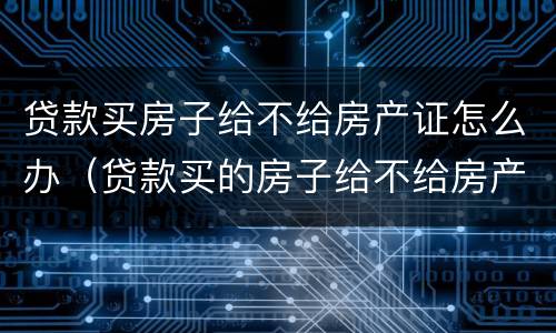 贷款买房子给不给房产证怎么办（贷款买的房子给不给房产证）