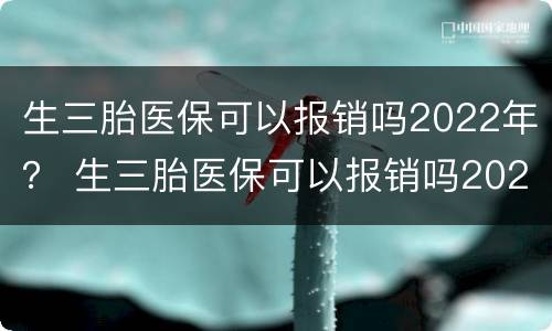 生三胎医保可以报销吗2022年？ 生三胎医保可以报销吗2021年