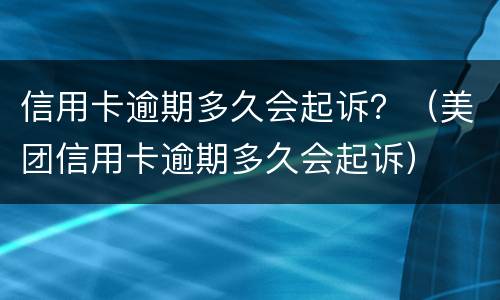 信用卡逾期多久会起诉？（美团信用卡逾期多久会起诉）