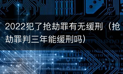 2022犯了抢劫罪有无缓刑（抢劫罪判三年能缓刑吗）