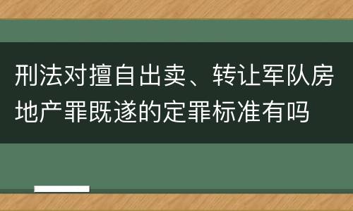 刑法对擅自出卖、转让军队房地产罪既遂的定罪标准有吗