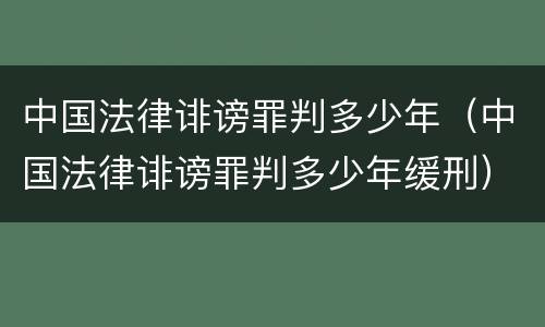 中国法律诽谤罪判多少年（中国法律诽谤罪判多少年缓刑）