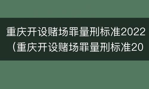 重庆开设赌场罪量刑标准2022（重庆开设赌场罪量刑标准2022级）