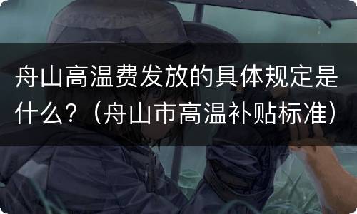 舟山高温费发放的具体规定是什么?（舟山市高温补贴标准）