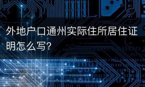 外地户口通州实际住所居住证明怎么写？
