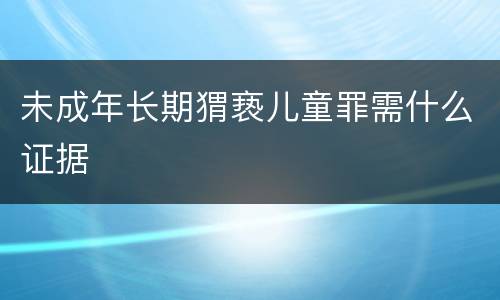 未成年长期猬亵儿童罪需什么证据