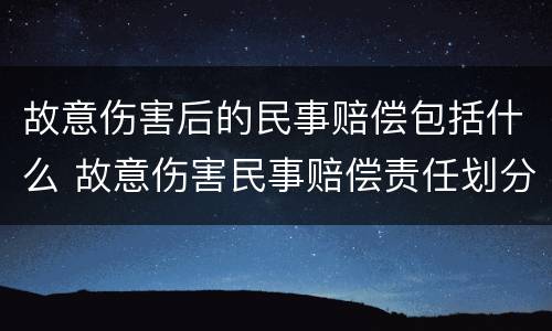 故意伤害后的民事赔偿包括什么 故意伤害民事赔偿责任划分