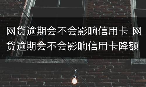 网贷逾期会不会影响信用卡 网贷逾期会不会影响信用卡降额