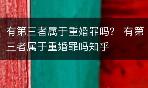 有第三者属于重婚罪吗？ 有第三者属于重婚罪吗知乎