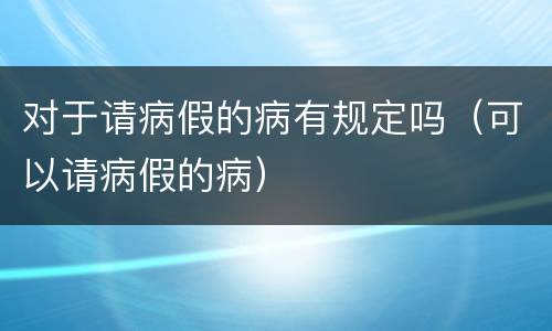 对于请病假的病有规定吗（可以请病假的病）