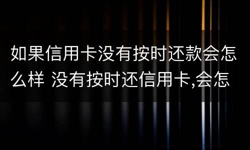 如果信用卡没有按时还款会怎么样 没有按时还信用卡,会怎么样