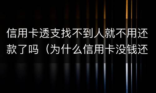 信用卡透支找不到人就不用还款了吗（为什么信用卡没钱还可以透支）