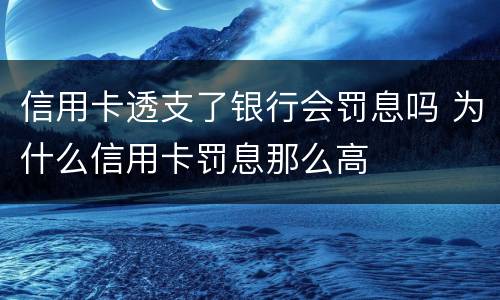 信用卡透支了银行会罚息吗 为什么信用卡罚息那么高