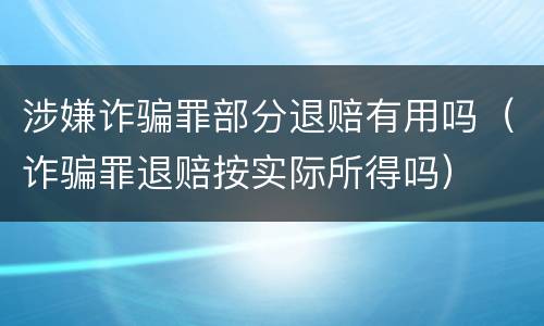 涉嫌诈骗罪部分退赔有用吗（诈骗罪退赔按实际所得吗）