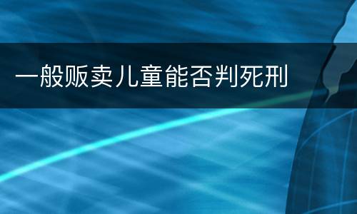 一般贩卖儿童能否判死刑