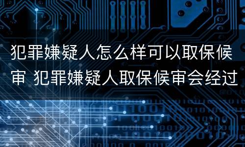 犯罪嫌疑人怎么样可以取保候审 犯罪嫌疑人取保候审会经过法院吗