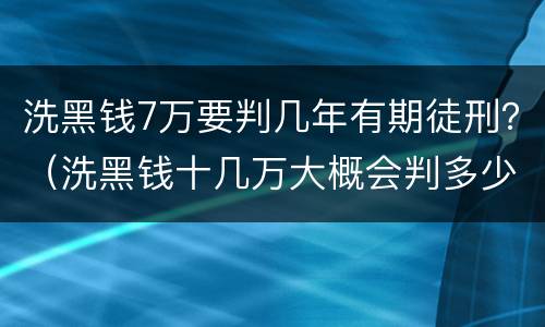 洗黑钱7万要判几年有期徒刑？（洗黑钱十几万大概会判多少年）