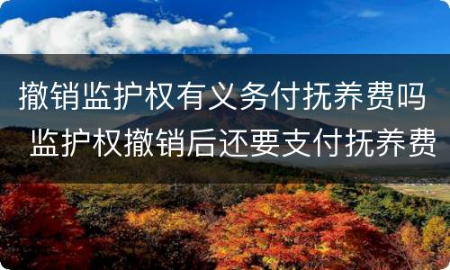 撤销监护权有义务付抚养费吗 监护权撤销后还要支付抚养费