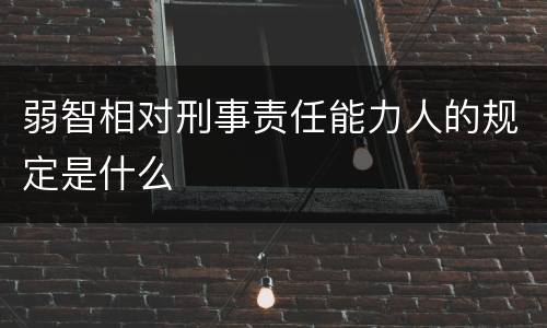 弱智相对刑事责任能力人的规定是什么