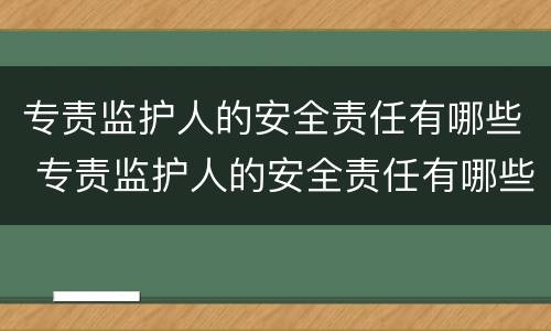 专责监护人的安全责任有哪些 专责监护人的安全责任有哪些方面