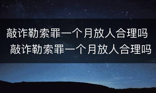 敲诈勒索罪一个月放人合理吗 敲诈勒索罪一个月放人合理吗怎么判