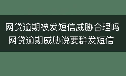 网贷逾期被发短信威胁合理吗 网贷逾期威胁说要群发短信