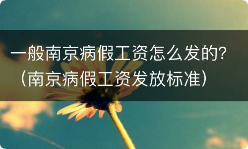 一般南京病假工资怎么发的？（南京病假工资发放标准）