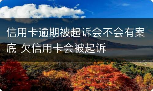 信用卡逾期被起诉会不会有案底 欠信用卡会被起诉