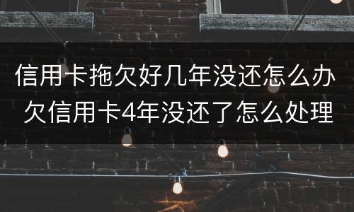 信用卡拖欠好几年没还怎么办 欠信用卡4年没还了怎么处理