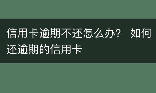 信用卡逾期不还怎么办？ 如何还逾期的信用卡